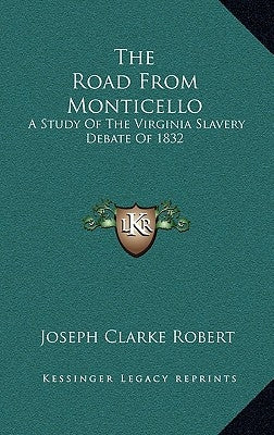 The Road from Monticello: A Study of the Virginia Slavery Debate of 1832 by Robert, Joseph Clarke