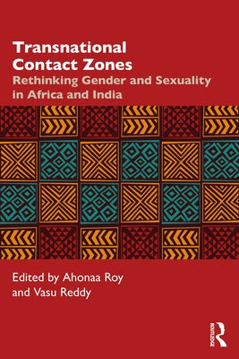 Transnational Contact Zones: Rethinking Gender and Sexuality in Africa and India by Roy, Ahonaa