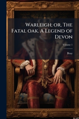 Warleigh; or, The Fatal oak. A Legend of Devon; Volume 1 by Bray, 1790-1883