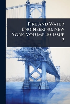 Fire And Water Engineering, New York, Volume 40, Issue 2 by Anonymous