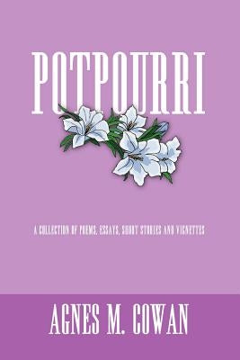 Potpourri: A Collection of Poems, Essays, Short Stories and Vignettes by Cowan, Agnes M.