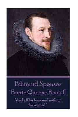 Edmund Spenser - Faerie Queene Book II: "And all for love, and nothing for reward." by Spenser, Edmund