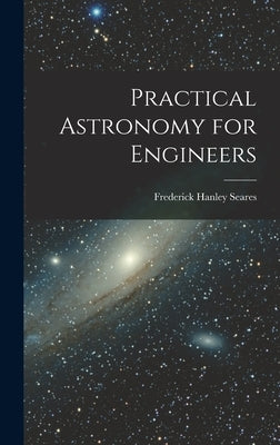 Practical Astronomy for Engineers by Seares, Frederick Hanley