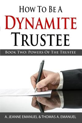 How To Be A Dynamite Trustee: Book Two: Powers Of The Trustee by Emanuel, Thomas a.