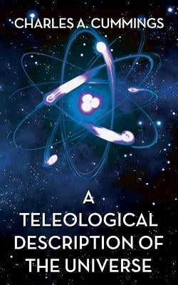 A Teleological Description of the Universe by Cummings, Charles A.