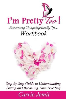 I'm Pretty Too! Workbook: Step-by-Step Guide to Understanding, Loving and Becoming Your True Self by Coleman, Carrie J.