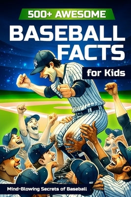 500+ Awesome Baseball Facts for Kids: Mind-Blowing Secrets of Baseball: Facts about Baseball Legends, Iconic ... and Home Runs by Wilkins, Andrew