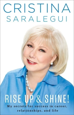 Rise Up & Shine!: My Secrets For Success in Career, Relationships, and Life by Saralegui, Cristina