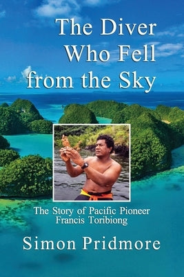 The Diver Who Fell from the Sky: The Story of Pacific Pioneer Francis Toribiong by Pridmore, Simon