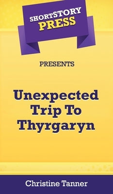 Short Story Press Presents Unexpected Trip To Thyrgaryn by Tanner, Christine