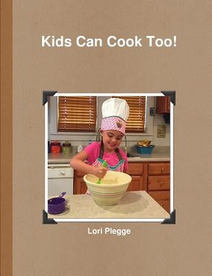 Kids Can Cook Too! by Plegge, Lori