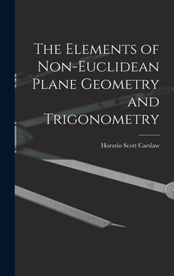 The Elements of Non-Euclidean Plane Geometry and Trigonometry by Carslaw, Horatio Scott