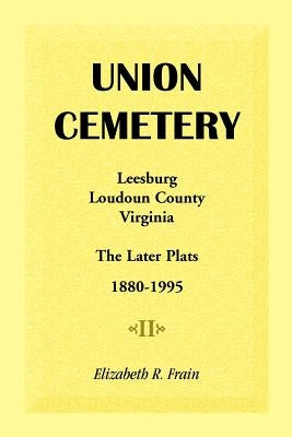Union Cemetery, Leesburg, Loudoun County, Virginia, the Later Plats, 1880-1995 by Frain, Elizabeth R.
