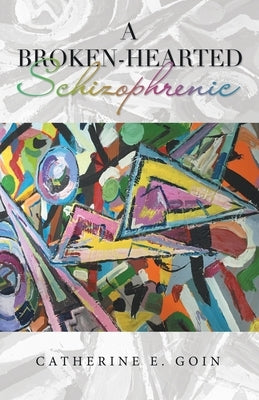 A Broken-Hearted Schizophrenic by Goin, Catherine E.
