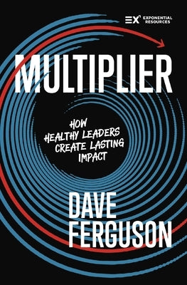 Multiplier: How Healthy Leaders Create Lasting Impact by Ferguson, Dave