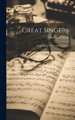 Great Singers: Malibran To Titiens Second Series by Ferris, George T.
