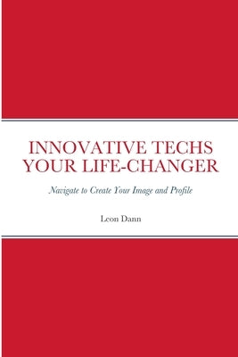 Innovative Techs Your Life-Changer: Navigate to Create your Digital Image and Profile by Dann, Leon