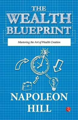 The Wealth Blueprint: Mastering the Art of Wealth Creation by Napoleon Hill