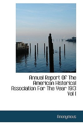 Annual Report of the American Historical Association for the Year 1913 Vol I by Anonymous