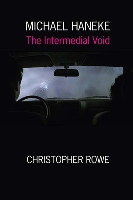 Michael Haneke: The Intermedial Void by Rowe, Christopher