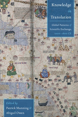 Knowledge in Translation: Global Patterns of Scientific Exchange, 1000-1800 Ce by Manning, Patrick