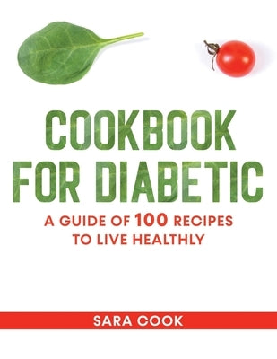 cookbook for diabetic: A guide of 100 recipes to live healthly by Cook, Sara