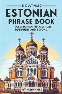The Ultimate Estonian Phrase Book: 1001 Estonian Phrases for Beginners and Beyond! by Gee, Adrian