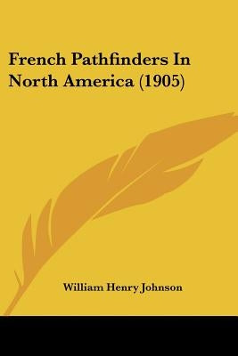 French Pathfinders In North America (1905) by Johnson, William Henry