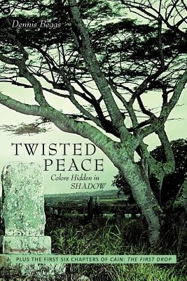 Twisted Peace Colors Hidden in Shadow: Plus the First Six Chapters of Cain the First Drop by Beggs, Dennis