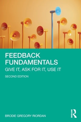 Feedback Fundamentals: Give It, Ask for It, Use It by Riordan, Brodie Gregory