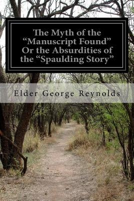 The Myth of the "Manuscript Found" Or the Absurdities of the "Spaulding Story" by Reynolds, Elder George