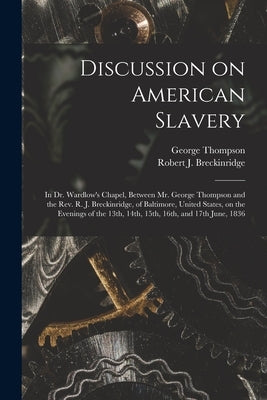 Discussion on American Slavery: in Dr. Wardlow's Chapel, Between Mr. George Thompson and the Rev. R. J. Breckinridge, of Baltimore, United States, on by Thompson, George 1804-1878