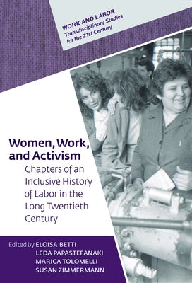 Women, Work, and Activism: Chapters of an Inclusive History of Labor in the Long Twentieth Century by Betti, Eloisa