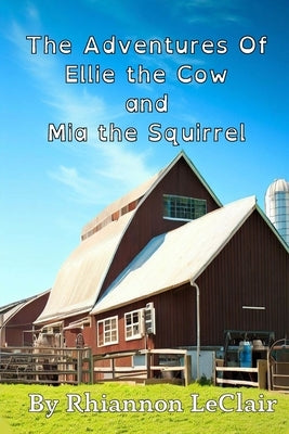 The Adventures Of Ellie the Cow and Mia the Squirrel by LeClair, Rhiannon