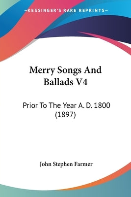 Merry Songs And Ballads V4: Prior To The Year A. D. 1800 (1897) by Farmer, John Stephen