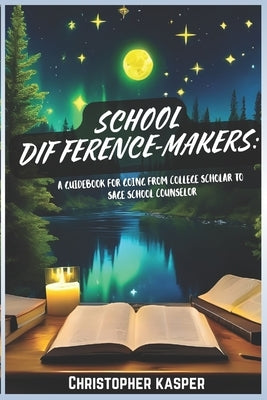 School Difference-Makers: A Guidebook for Going From College Scholar to Sage School Counselor by Kasper, Christopher Thomas
