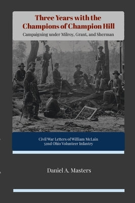Three Years with the Champions of Champion Hill: Campaigning Under Milroy, Grant, and Sherman by Masters, Daniel
