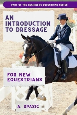 An Introduction to Dressage for New Equestrians by Spasic, A.