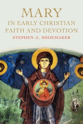 Mary in Early Christian Faith and Devotion by Shoemaker, Stephen J.