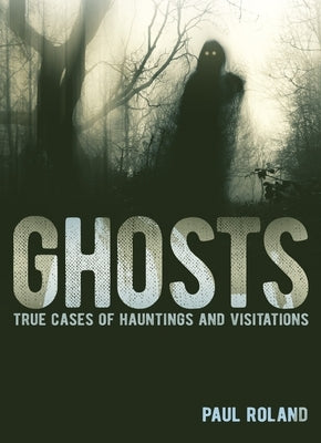 Ghosts: True Cases of Hauntings and Visitations by Roland, Paul