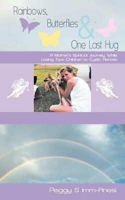 Rainbows, Butterflies & One Last Hug: A Mother's Spiritual Journey Losing Two Children to Cystic Fibrosis by IMM-Anesi, Peggy S.