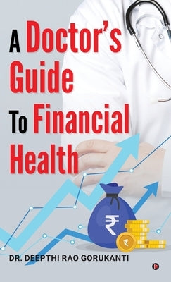 A Doctor's Guide to Financial Health by Dr Deepthi Rao Gorukanti