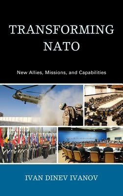 Transforming NATO: New Allies, Missions, and Capabilities by Ivanov, Ivan Dinev