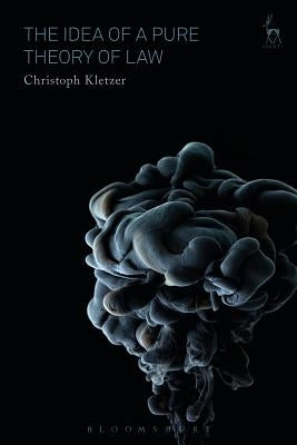 The Idea of a Pure Theory of Law: An Interpretation and Defence by Kletzer, Christoph
