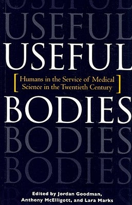 Useful Bodies: Humans in the Service of Medical Science in the Twentieth Century by Goodman, Jordan