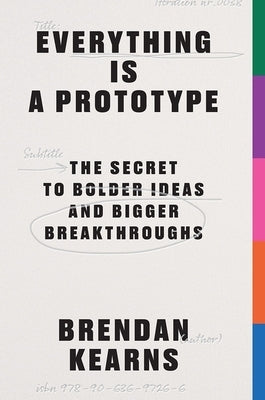 Everything Is a Prototype: The Secret to Bold Ideas, Bigger Bets, and Creative Breakthroughs by Kearns, Brendan