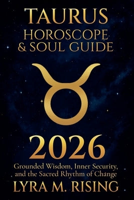 Taurus Horoscope & Soul Guide for 2026: Grounded Wisdom, Inner Security, and the Sacred Rhythm of Change by Ring, Lyra M.