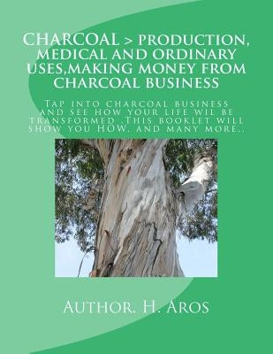 CHARCOAL > production, medical and ordinary uses, making money from charcoal business: CHARCOAL > production, medical and ordinary uses, making money by Aros, H. T.