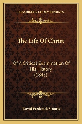 The Life Of Christ: Of A Critical Examination Of His History (1845) by Strauss, David Frederick