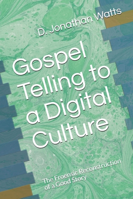 Gospel Telling to a Digital Culture: The Froensic Reconstruction of a Good Story by Watts, D. Jonathan